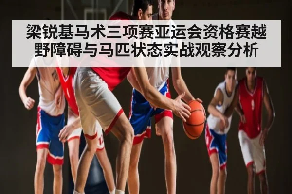 梁锐基马术三项赛亚运会资格赛越野障碍与马匹状态实战观察分析