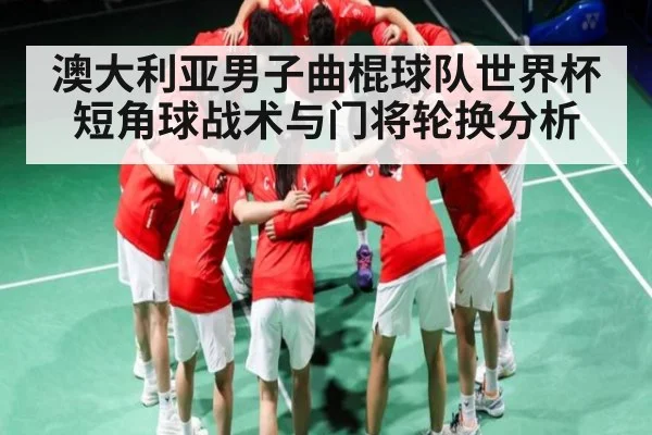 澳大利亚男子曲棍球队世界杯短角球战术与门将轮换分析